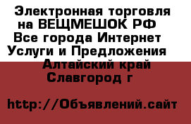 Электронная торговля на ВЕЩМЕШОК.РФ - Все города Интернет » Услуги и Предложения   . Алтайский край,Славгород г.